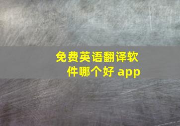 免费英语翻译软件哪个好 app